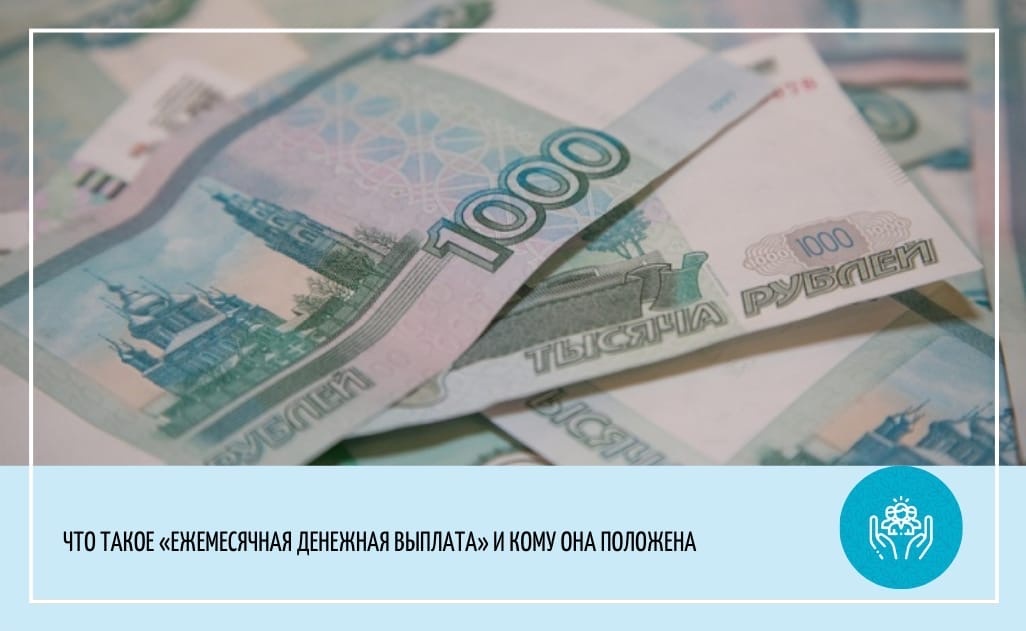 ЧТО ТАКОЕ ЕЖЕМЕСЯЧНАЯ ДЕНЕЖНАЯ ВЫПЛАТА, КОМУ ОНА ПОЛОЖЕНА И В КАКОМ РАЗМЕРЕ