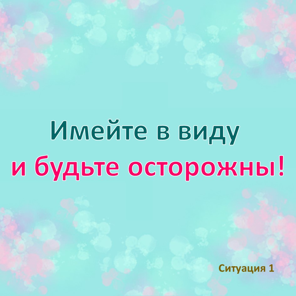 ИМЕЙТЕ В ВИДУ И БУДЬТЕ ОСТОРОЖНЫ!